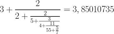\LARGE 3+\frac{2}{2+\frac{2}{5+\frac{3}{4+\frac{11}{55+\frac{5}{7}}}}}=3,85010735